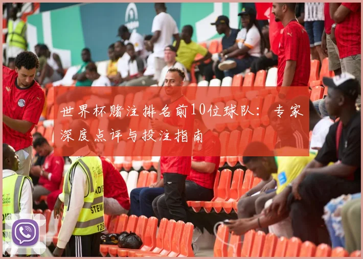 世界杯赌注排名前10位球队：专家深度点评与投注指南