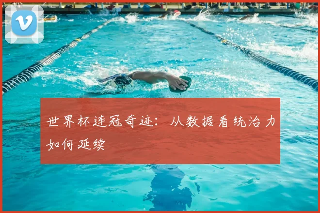 世界杯连冠奇迹：从数据看统治力如何延续