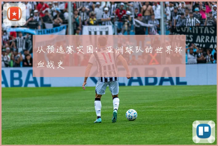 从预选赛突围：亚洲球队的世界杯血战史