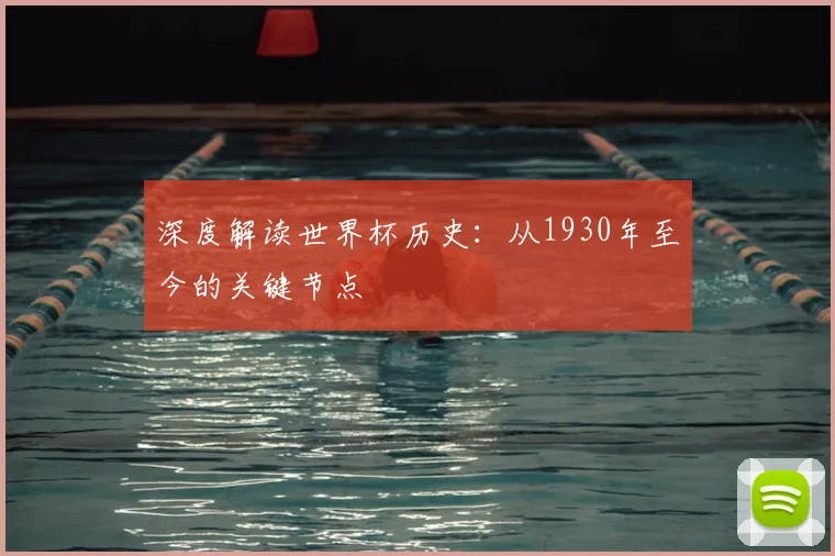 深度解读世界杯历史：从1930年至今的关键节点