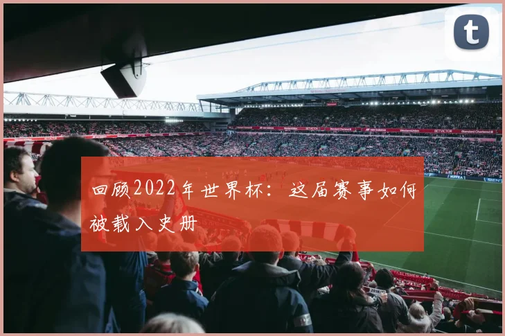 回顾2022年世界杯：这届赛事如何被载入史册