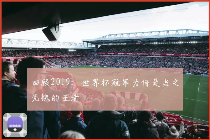 回顾2019：世界杯冠军为何是当之无愧的王者