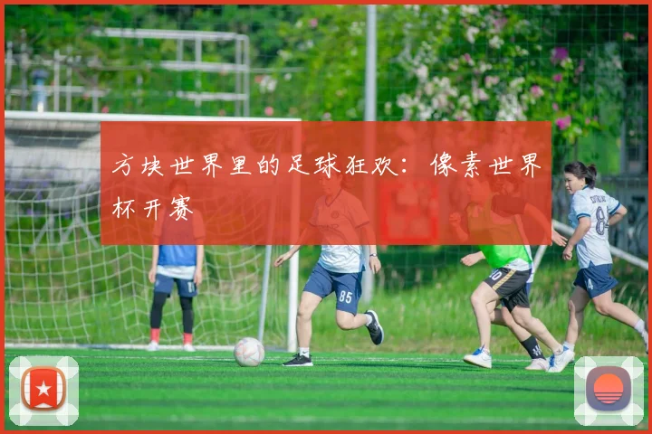 方块世界里的足球狂欢：像素世界杯开赛