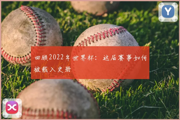 回顾2022年世界杯：这届赛事如何被载入史册
