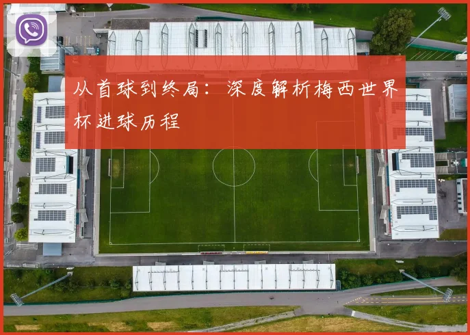 从首球到终局：深度解析梅西世界杯进球历程