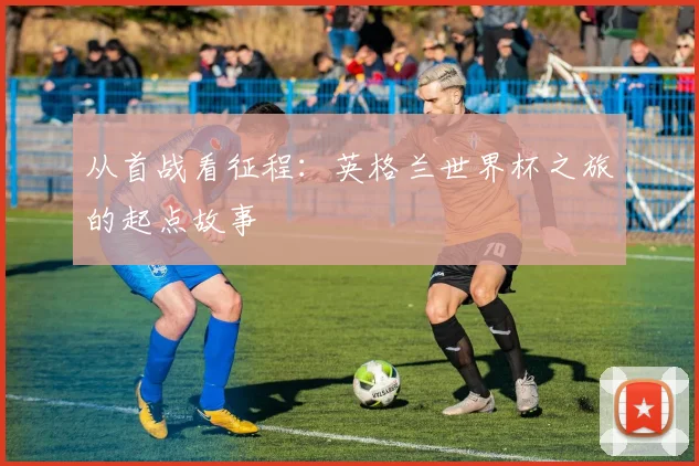 从首战看征程：英格兰世界杯之旅的起点故事