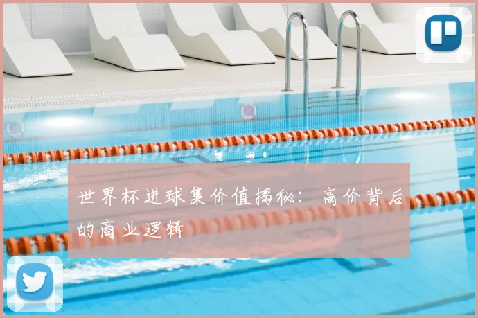 世界杯进球集价值揭秘：高价背后的商业逻辑
