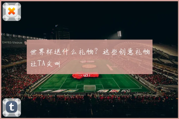 世界杯送什么礼物？这些创意礼物让TA尖叫