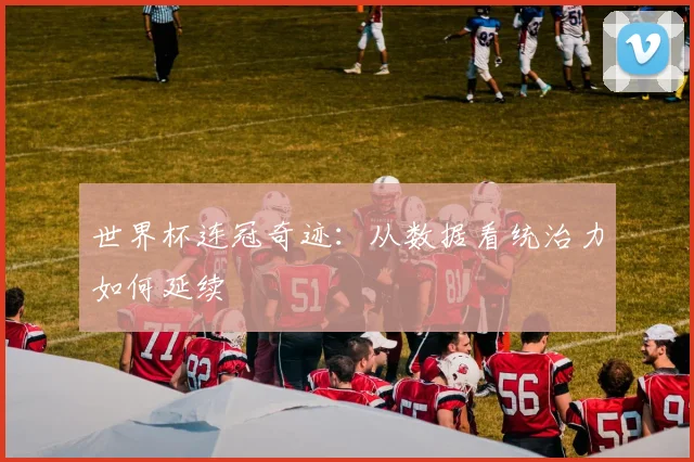世界杯连冠奇迹：从数据看统治力如何延续