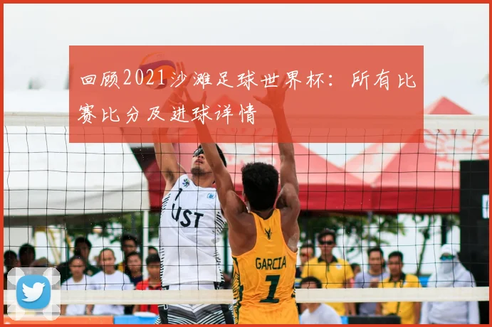 回顾2021沙滩足球世界杯：所有比赛比分及进球详情